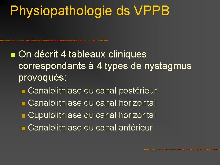 Physiopathologie ds VPPB n On décrit 4 tableaux cliniques correspondants à 4 types de