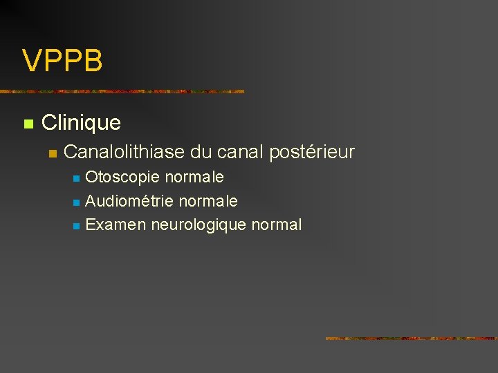 VPPB n Clinique n Canalolithiase du canal postérieur Otoscopie normale n Audiométrie normale n