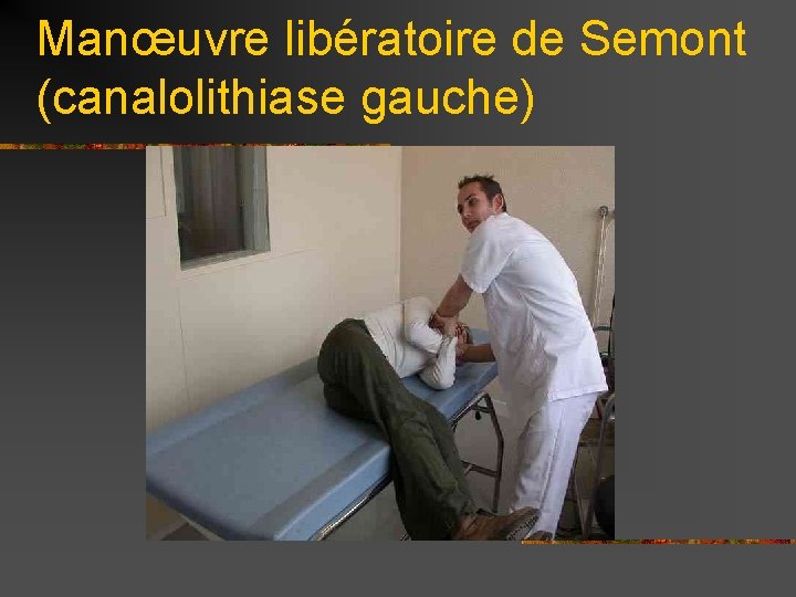 Manœuvre libératoire de Semont (canalolithiase gauche) 