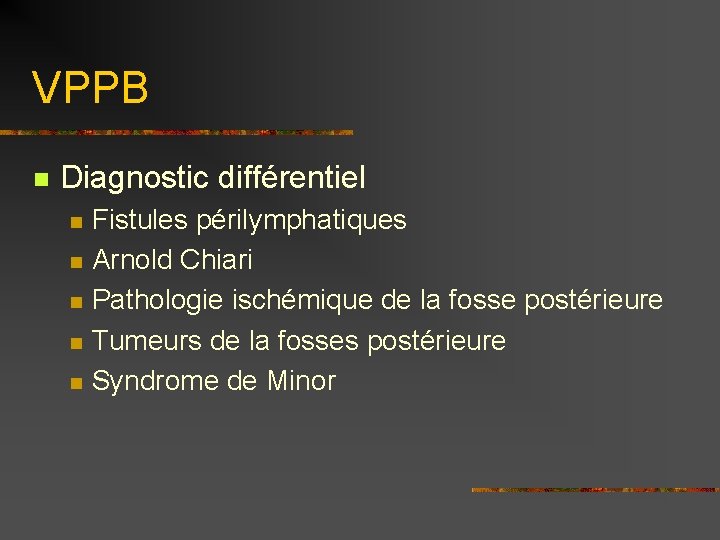 VPPB n Diagnostic différentiel n n n Fistules périlymphatiques Arnold Chiari Pathologie ischémique de