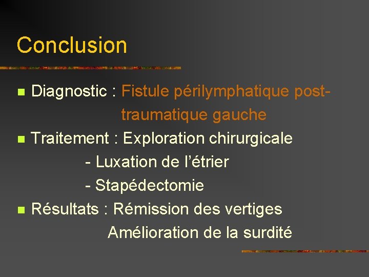 Conclusion Diagnostic : Fistule périlymphatique post traumatique gauche n Traitement : Exploration chirurgicale -
