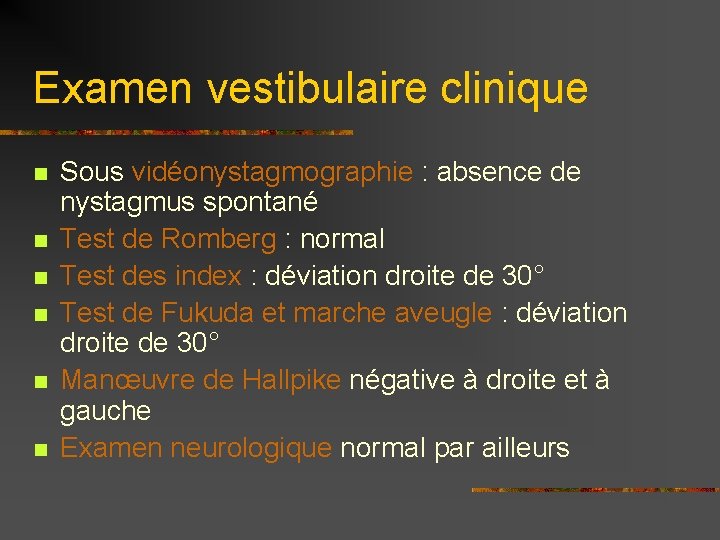 Examen vestibulaire clinique n n n Sous vidéonystagmographie : absence de nystagmus spontané Test