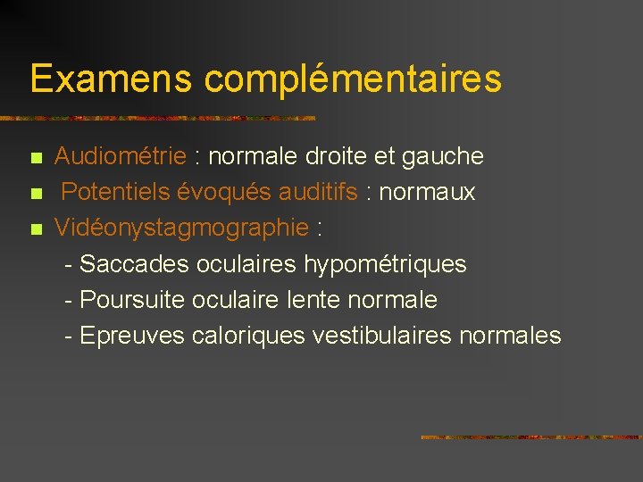 Examens complémentaires Audiométrie : normale droite et gauche n Potentiels évoqués auditifs : normaux