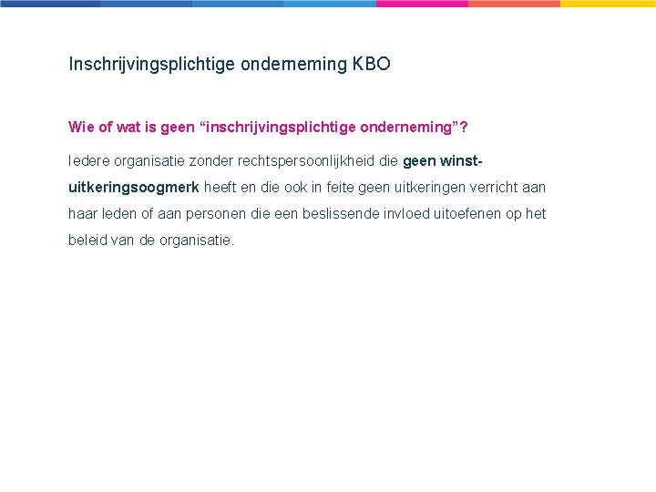 Inschrijvingsplichtige onderneming KBO Wie of wat is geen “inschrijvingsplichtige onderneming”? Iedere organisatie zonder rechtspersoonlijkheid