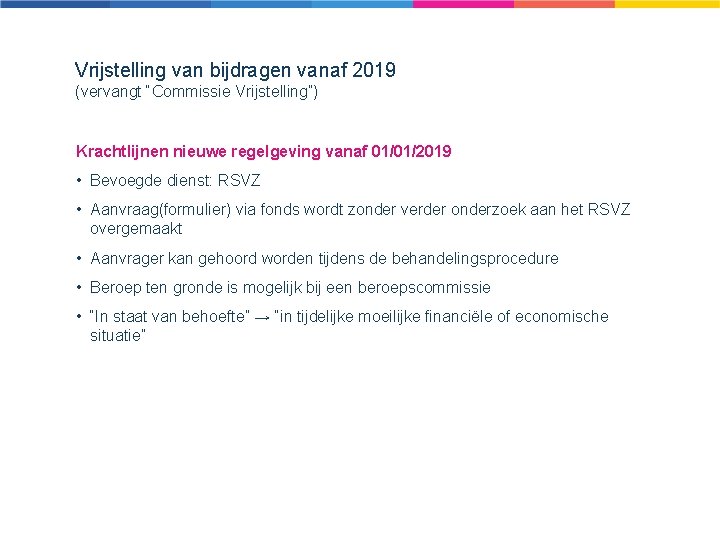 Vrijstelling van bijdragen vanaf 2019 (vervangt “Commissie Vrijstelling”) Krachtlijnen nieuwe regelgeving vanaf 01/01/2019 •