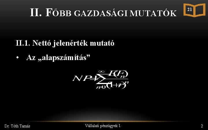 II. FŐBB GAZDASÁGI MUTATÓK 21 II. 1. Nettó jelenérték mutató • Az „alapszámítás” Dr.