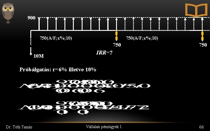 900 750(A/F; x%; 10) 750 10 M 750 IRR=? Próbálgatás: r=6% illetve 10% Dr.