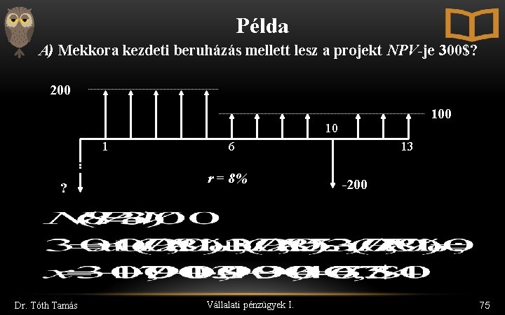 Példa A) Mekkora kezdeti beruházás mellett lesz a projekt NPV-je 300$? 200 10 1