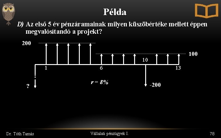 Példa D) Az első 5 év pénzáramainak milyen küszöbértéke mellett éppen megvalósítandó a projekt?