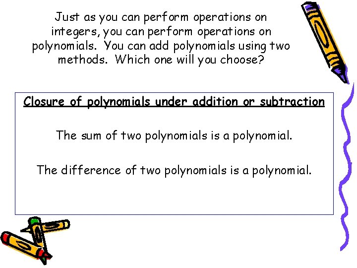 Just as you can perform operations on integers, you can perform operations on polynomials.