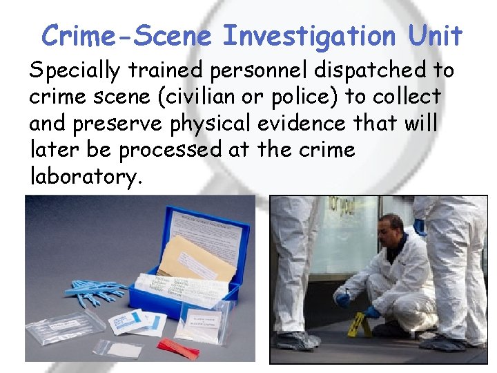 Crime-Scene Investigation Unit Specially trained personnel dispatched to crime scene (civilian or police) to