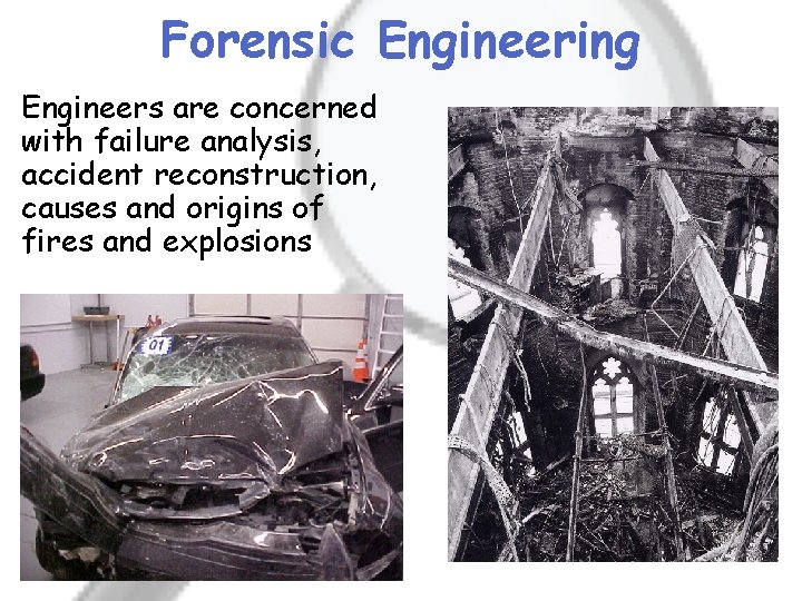 Forensic Engineering Engineers are concerned with failure analysis, accident reconstruction, causes and origins of