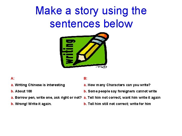 Make a story using the sentences below A: B: a. Writing Chinese is interesting