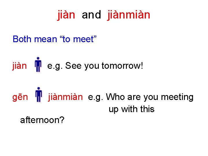 jiàn and jiànmiàn Both mean “to meet” jiàn ɡēn e. g. See you tomorrow!