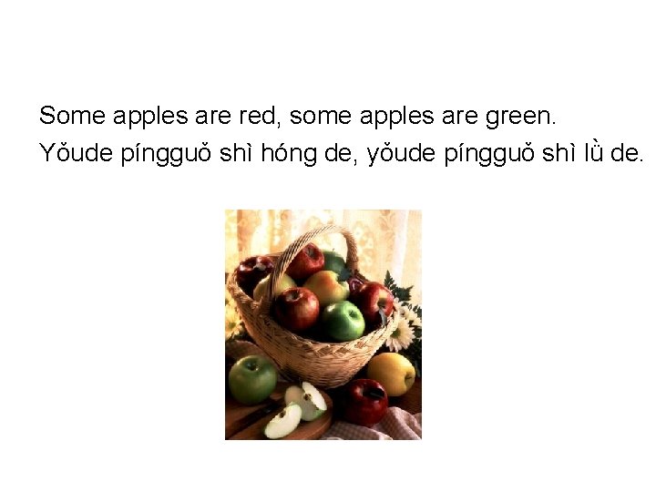 Some apples are red, some apples are green. Yǒude pínɡɡuǒ shì hónɡ de, yǒude