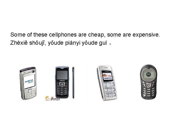 Some of these cellphones are cheap, some are expensive. Zhèxiē shǒujī, yǒude piányi yǒude