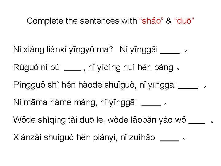 Complete the sentences with “shǎo” & “duō” Nǐ xiǎnɡ liànxí yīnɡyǔ ma？ Nǐ yīnɡɡāi