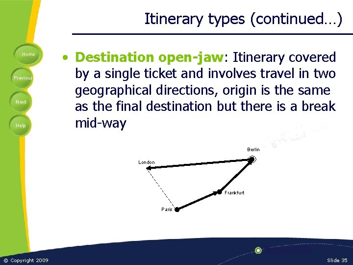 Itinerary types (continued…) Home Previous Next Help • Destination open-jaw: Itinerary covered by a