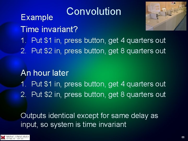 Convolution Example Time invariant? 1. Put $1 in, press button, get 4 quarters out Convolution Example Time invariant? 1. Put $1 in, press button, get 4 quarters out