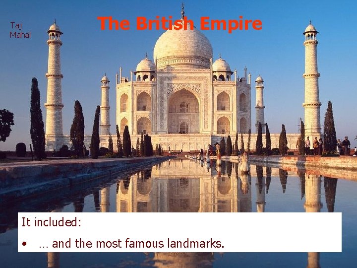 Taj Mahal The British Empire It included: • … and the most famous landmarks.
