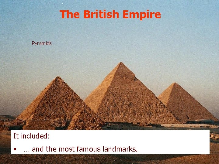 The British Empire Pyramids It included: • … and the most famous landmarks. 