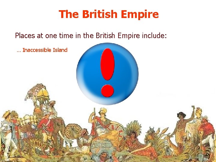 The British Empire Places at one time in the British Empire include: … Inaccessible