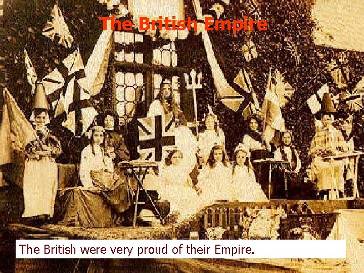 The British Empire The British were very proud of their Empire. 