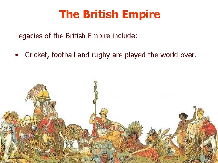 The British Empire Legacies of the British Empire include: • Cricket, football and rugby