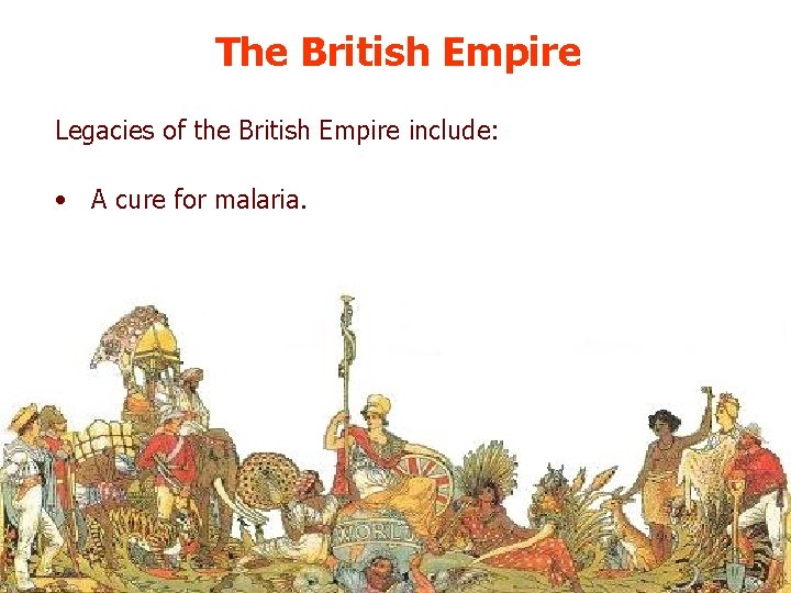 The British Empire Legacies of the British Empire include: • A cure for malaria.