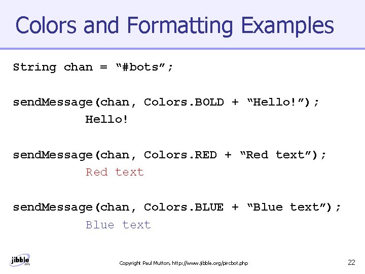 Colors and Formatting Examples String chan = “#bots”; send. Message(chan, Colors. BOLD + “Hello!”);