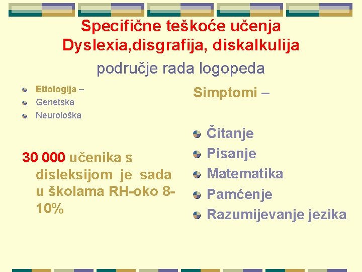 Specifične teškoće učenja Dyslexia, disgrafija, diskalkulija područje rada logopeda Etiologija – Genetska Neurološka 30