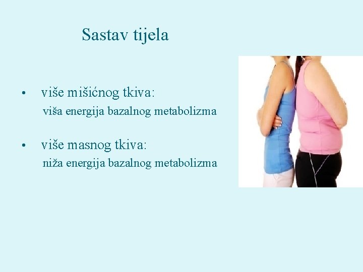 Sastav tijela • više mišićnog tkiva: viša energija bazalnog metabolizma • više masnog tkiva: