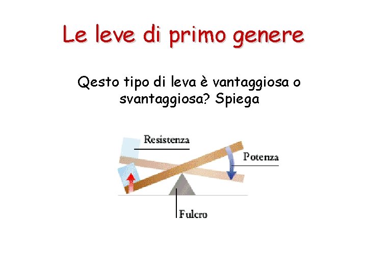 Le leve di primo genere Qesto tipo di leva è vantaggiosa o svantaggiosa? Spiega