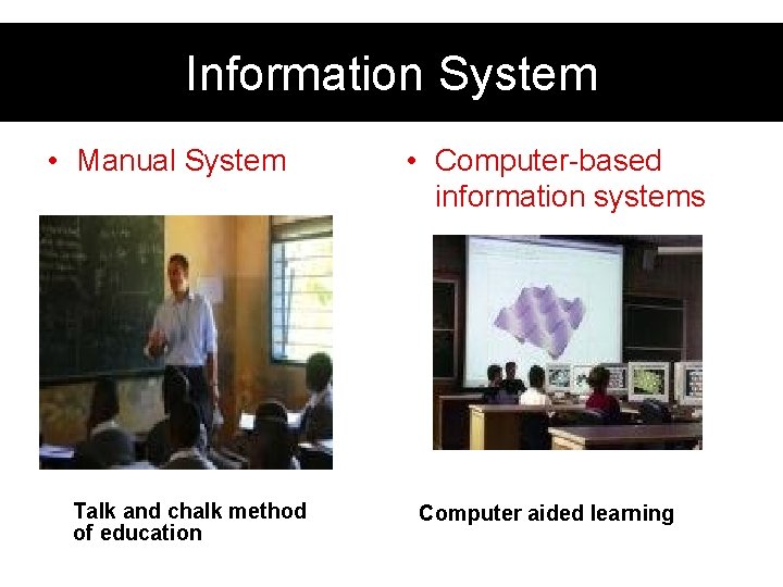 Information System • Manual System Talk and chalk method of education • Computer-based information Information System • Manual System Talk and chalk method of education • Computer-based information