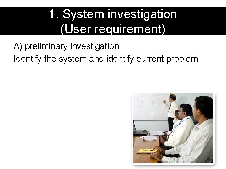 1. System investigation (User requirement) A) preliminary investigation Identify the system and identify current 1. System investigation (User requirement) A) preliminary investigation Identify the system and identify current