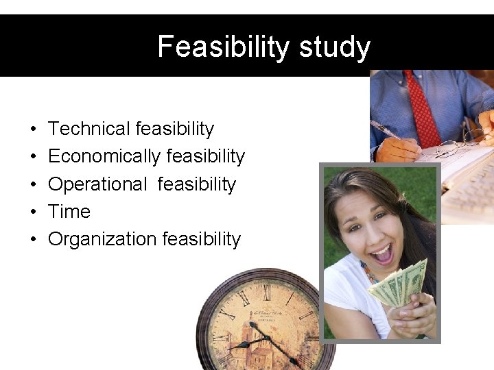 Feasibility study • • • Technical feasibility Economically feasibility Operational feasibility Time Organization feasibility Feasibility study • • • Technical feasibility Economically feasibility Operational feasibility Time Organization feasibility