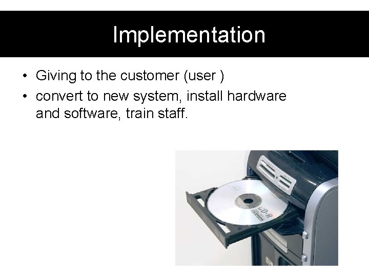 Implementation • Giving to the customer (user ) • convert to new system, install Implementation • Giving to the customer (user ) • convert to new system, install