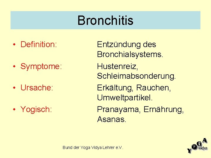 Bronchitis • Definition: • Symptome: • Ursache: • Yogisch: Entzündung des Bronchialsystems. Hustenreiz, Schleimabsonderung.