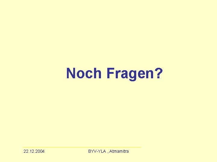 Noch Fragen? 22. 12. 2004 BYV-YLA , Atmamitra 