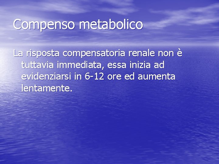 Compenso metabolico La risposta compensatoria renale non è tuttavia immediata, essa inizia ad evidenziarsi