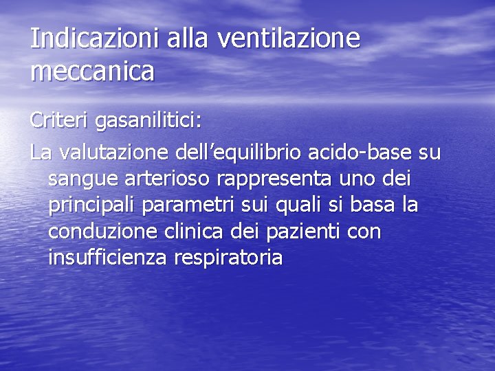 Indicazioni alla ventilazione meccanica Criteri gasanilitici: La valutazione dell’equilibrio acido-base su sangue arterioso rappresenta