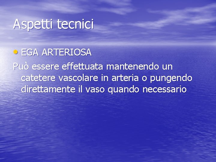 Aspetti tecnici • EGA ARTERIOSA Può essere effettuata mantenendo un catetere vascolare in arteria