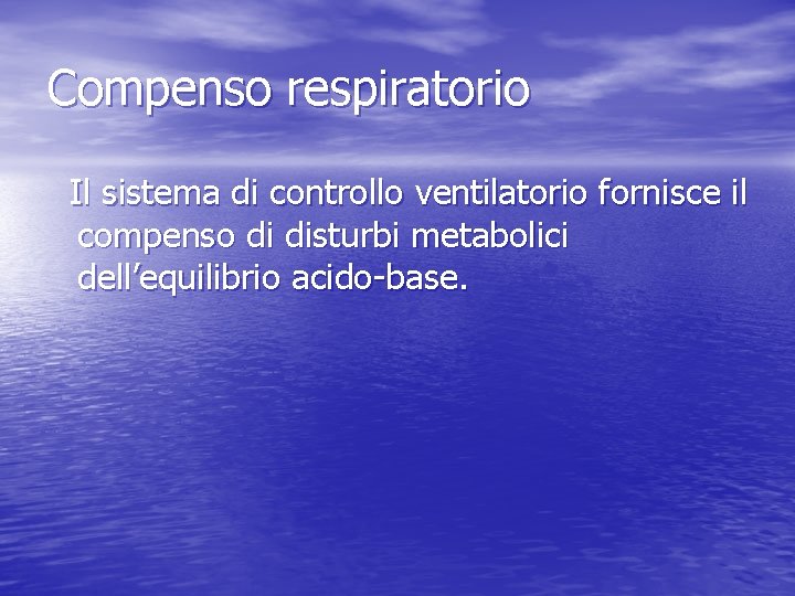 Compenso respiratorio Il sistema di controllo ventilatorio fornisce il compenso di disturbi metabolici dell’equilibrio