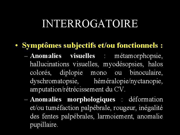 INTERROGATOIRE • Symptômes subjectifs et/ou fonctionnels : – Anomalies visuelles : métamorphopsie, hallucinations visuelles,