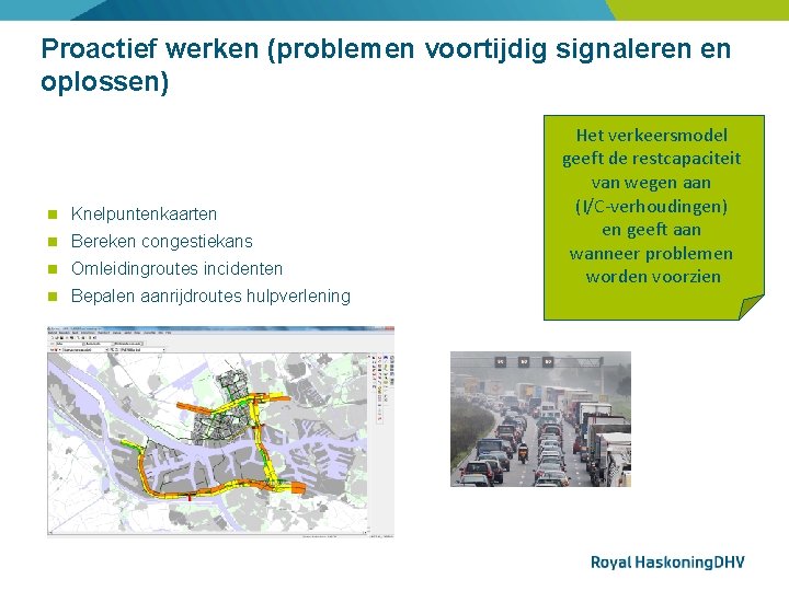 Proactief werken (problemen voortijdig signaleren en oplossen) Knelpuntenkaarten Bereken congestiekans Omleidingroutes incidenten Bepalen aanrijdroutes