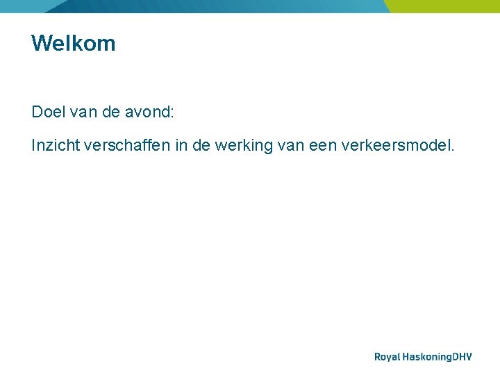 Welkom Doel van de avond: Inzicht verschaffen in de werking van een verkeersmodel. 