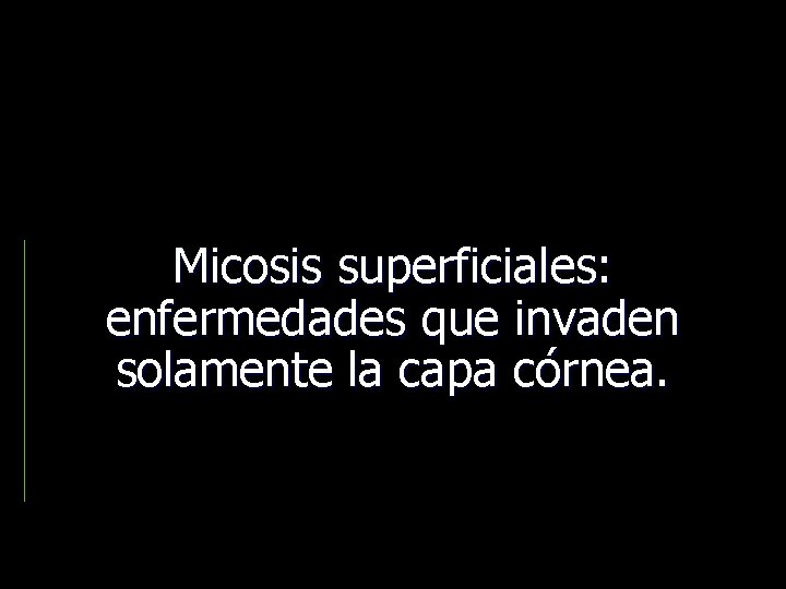 Micosis superficiales: enfermedades que invaden solamente la capa córnea. 