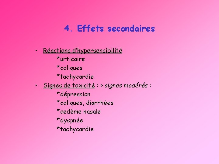 4. Effets secondaires • Réactions d’hypersensibilité *urticaire *coliques *tachycardie • Signes de toxicité :