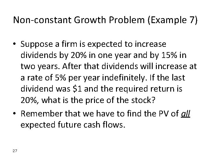 Non-constant Growth Problem (Example 7) • Suppose a firm is expected to increase dividends