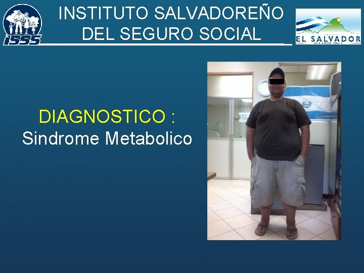INSTITUTO SALVADOREÑO DEL SEGURO SOCIAL DIAGNOSTICO : Sindrome Metabolico 